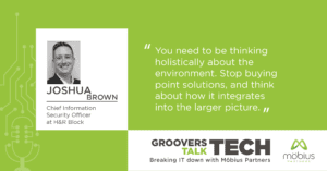 “You need to be thinking holistically about the environment. Stop buying point solutions, and think about how it integrates into the larger picture.” — Joshua Brown